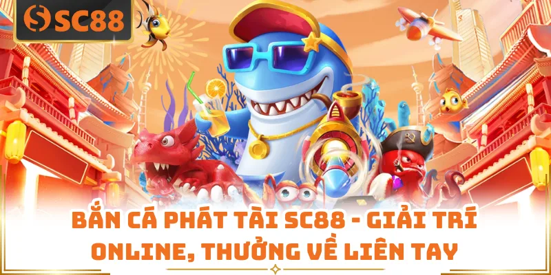 Bắn Cá Phát Tài SC88 - Giải Trí Online, Thưởng Về Liên Tay